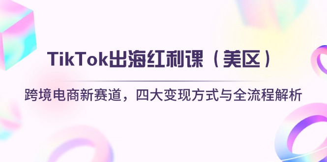 （14382期）TikTok出海红利课（美区）跨境电商新赛道，四大变现方式与全流程解析-云速度网创