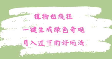 植物也疯狂，一键生成绿色奇观，月入过W的最新玩法-云速度网创