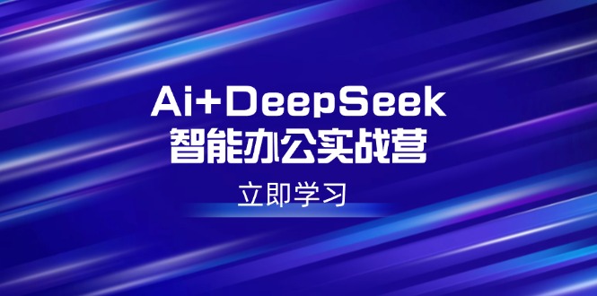 （14291期）Ai+DeepSeek智能办公实战营：解锁AI写作、设计、PPT等高薪技能-云速度网创
