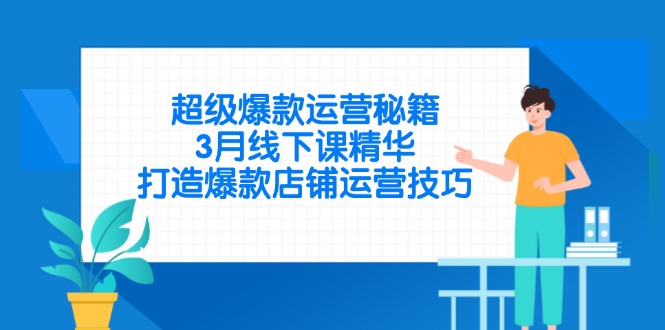 （14274期）超级爆款运营秘籍，3月线下课精华，打造爆款店铺运营技巧-云速度网创