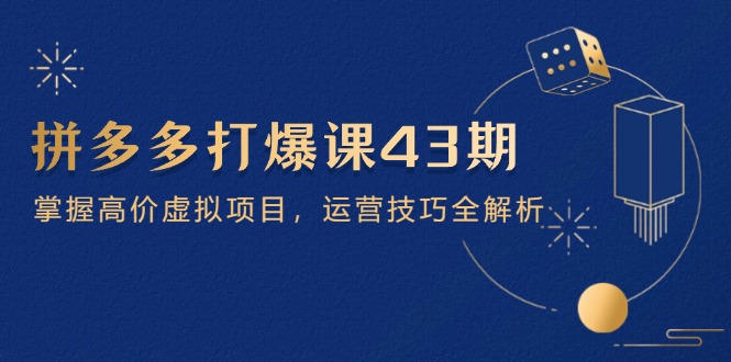 （14546期）拼多多打爆课第 43 期，掌握高价虚拟项目，运营技巧全解析（15节）-云速度网创