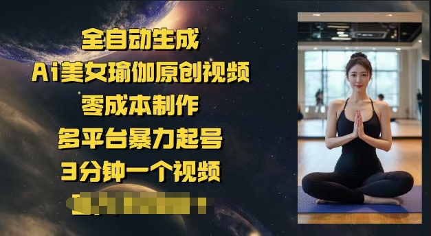 全自动生成Ai美女瑜伽原创视频，零成本制作，多平台暴力起号，3分钟一个视频，日入多张-云速度网创
