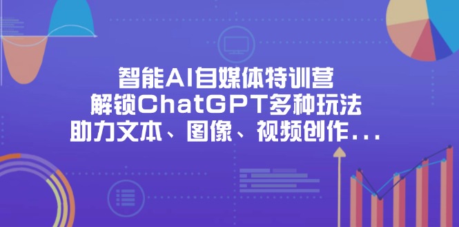 （14245期）智能AI自媒体特训营，解锁ChatGPT多种玩法，助力文本、图像、视频创作…-云速度网创