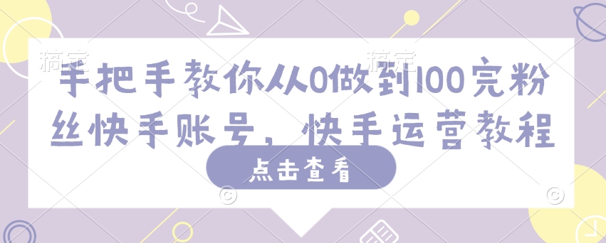 手把手教你从0做到100完粉丝快手账号，快手运营教程-云速度网创
