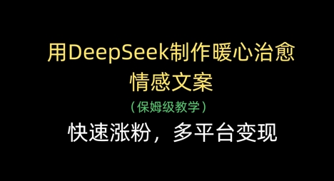 用DeepSeek制作暖心治愈情感文案，快速涨粉，多平台变现-云速度网创