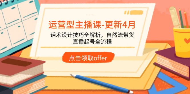 （14610期）运营型主播课-更新4月，话术设计技巧全解析，自然流带货，直播起号全流程-云速度网创