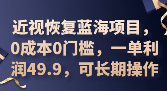2025近视恢复蓝海项目，0成本0门槛，一单利润49.9，可长期操作-云速度网创