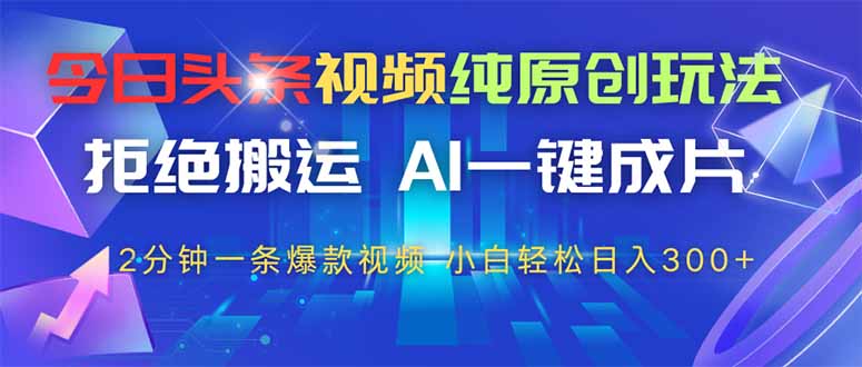 （14612期）今日头条视频纯原创玩法，拒绝搬运，AI一键成片， 2分钟一条爆款视频，…-云速度网创