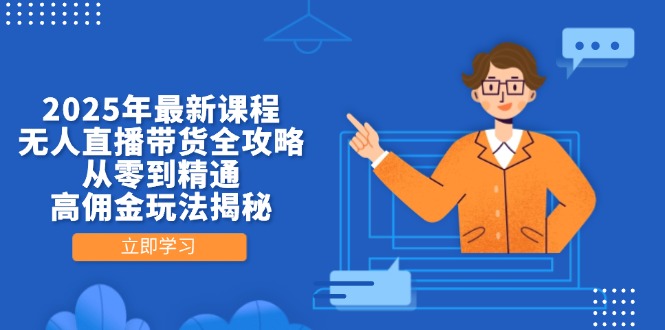 （14378期）2025年最新课程，无人直播带货全攻略，从零到精通，高佣金玩法揭秘-云速度网创
