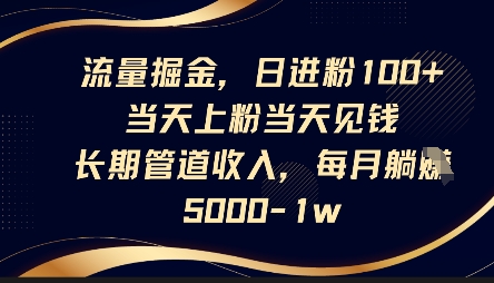 流量掘金，日进粉100+，当天上粉当天见钱，长期管道收入，每月躺挣5k-云速度网创