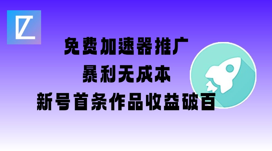 免费加速器推广项目_新号首条作品收益破百【图文+视频+2w字教程】-云速度网创