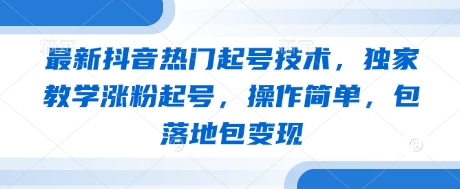 最新抖音热门起号技术，独家教学涨粉起号，操作简单，包落地包变现-云速度网创