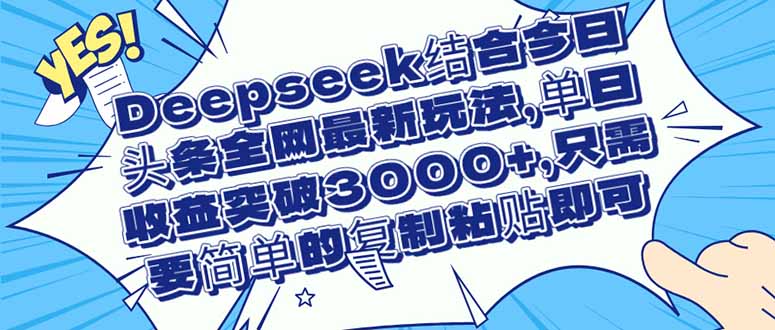 （14495期）Deepseek结合今日头条全网最新玩法，单日收益突破3000+，只需要简单的…-云速度网创