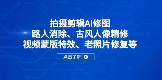 （14277期）拍摄剪辑AI修图：路人消除、古风人像精修、视频蒙版特效、老照片修复等-云速度网创