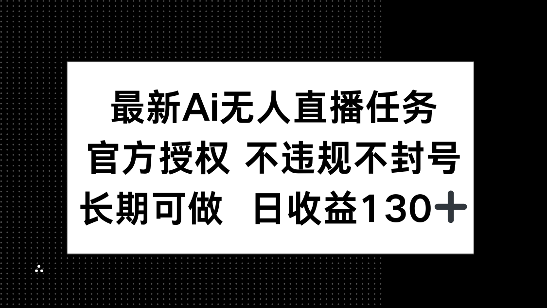 （14570期）最新AI无人直播任务，官方授权 不违规不封号，长期可做，日收益130+-云速度网创