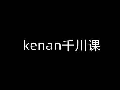 kenan千川课-kenan抖音电商巨量千川教程-云速度网创