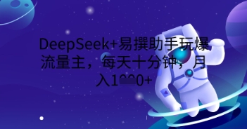 DeepSeek+易撰助手玩爆流量主，每天十分钟，月入1000+-云速度网创