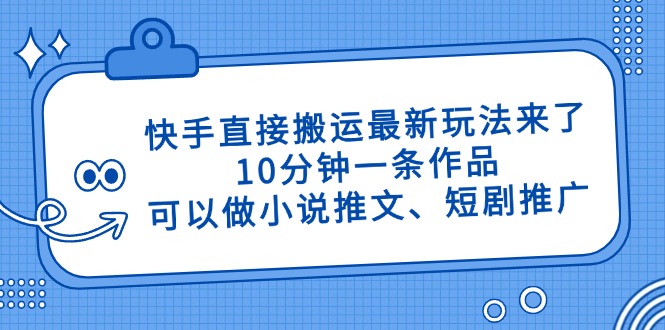 （14450期）快手直接搬运最新玩法来了，10分钟一条作品，可以做小说推文、短剧推广…-云速度网创