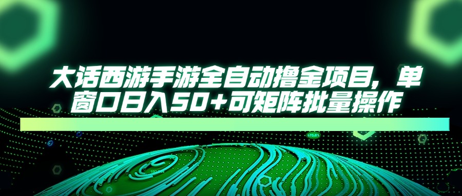 （14498期）大话西游手游全自动撸金项目，单窗口日入50+可矩阵批量操作-云速度网创