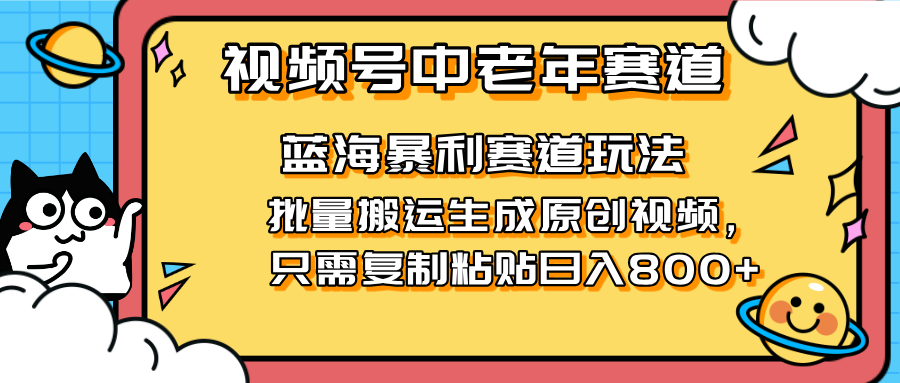 （14314期）2025视频号中老年短视频蓝海暴利风口！复制粘贴搬运视频单日赚800+，无…-云速度网创