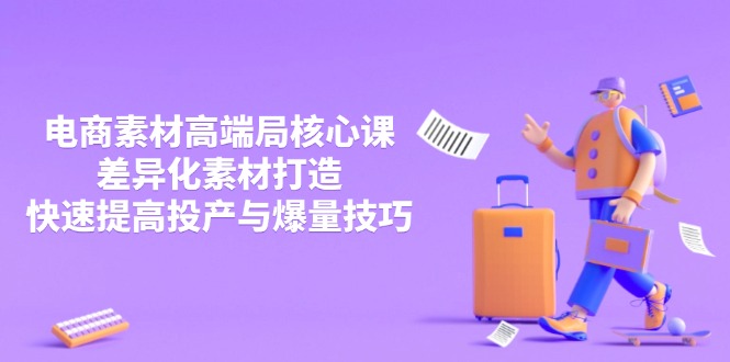 （14279期）3月电商素材高端局核心课，差异化素材打造，快速提高投产与爆量技巧-云速度网创