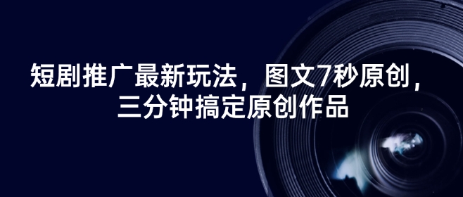 短剧推广最新玩法，图文7秒原创，三分钟搞定原创作品-云速度网创