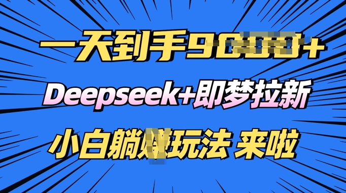 日入多张，Deepseek+即梦拉新，新手躺挣攻略来啦-云速度网创