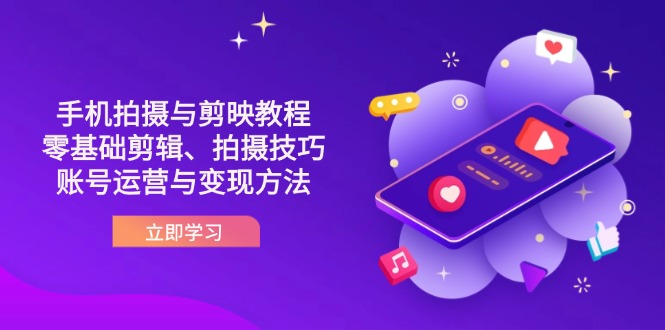 （14296期）抖音手机拍摄与剪映教程：零基础剪辑、拍摄技巧到账号运营与变现方法-云速度网创