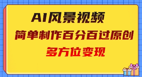 2025AI风景视频，百分百过原创，多方位变现-云速度网创