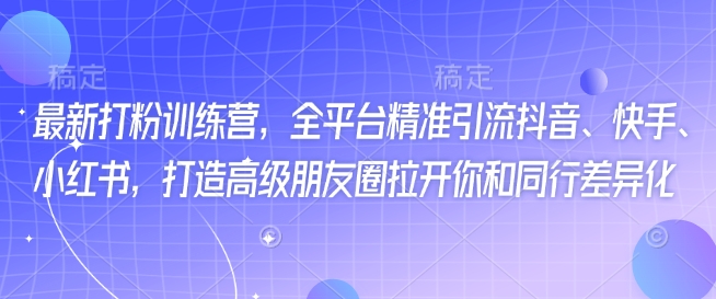 最新打粉训练营，全平台精准引流抖音、快手、小红书，打造高级朋友圈拉开你和同行差异化-云速度网创