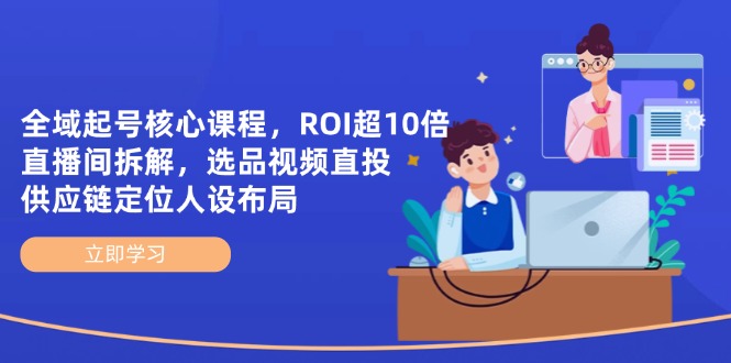 （14445期）全域起号核心课程，ROI超10倍直播间拆解，选品直投，供应链定位人设布局-云速度网创