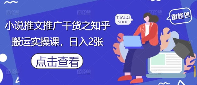 小说推文推广干货之知乎搬运实操课，日入2张-云速度网创