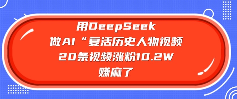 用DeepSeek做AI“复活历史人物”视频，20条视频涨粉10.2W，挣麻了-云速度网创