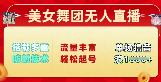 美女舞团无人直播，搭载多重防封技术，流量丰富轻松起号，单人单号可撸音浪多张-云速度网创