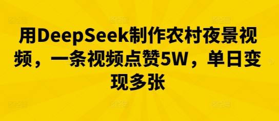 用DeepSeek制作农村夜景视频，一条视频点赞5W，单日变现多张-云速度网创
