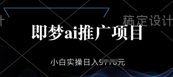 即梦AI推广项目，小白实操日入多张-云速度网创