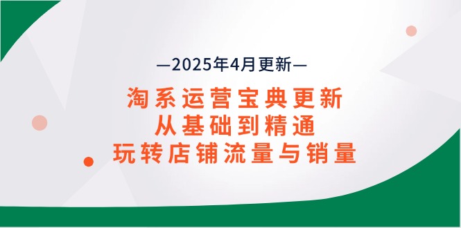 （14468期）淘系运营宝典2025年4月更新，从基础到精通，玩转店铺流量与销量-云速度网创
