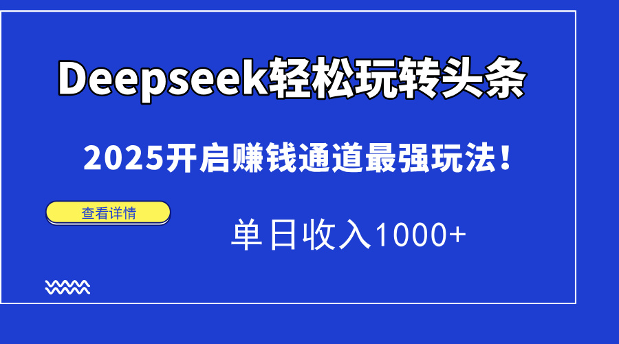 （14453期）Deepseek轻松玩转头条，2025开启赚钱通道最强玩法！单日收入1000+-云速度网创