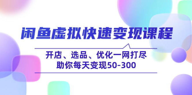（14282期）闲鱼虚拟快速变现课程，开店、选品、优化一网打尽，助你每天变现50-300-云速度网创