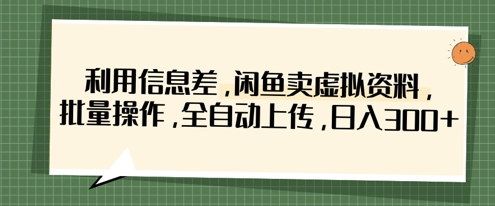 利用信息差，闲鱼卖虚拟资料，批量操作，全自动上传，日入3张-云速度网创