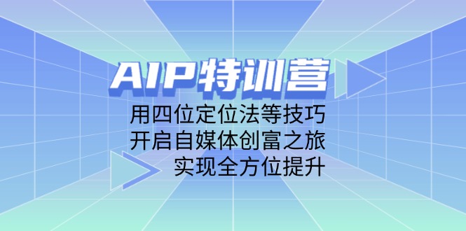 （14530期）AIP特训营，用四位定位法等技巧，开启自媒体创富之旅，实现全方位提升-云速度网创