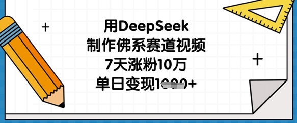 用DeepSeek制作佛系赛道视频，7天涨粉10万，单日变现1k-云速度网创