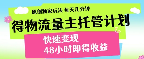 得物流量主托管计划，原创独家玩法，每天几分钟，快速变现，48小时即得收益【揭秘】-云速度网创