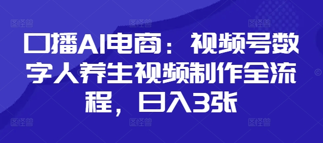 口播AI电商：视频号数字人养生视频制作全流程，日入3张-云速度网创
