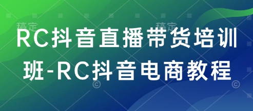 RC抖音直播带货培训班-RC抖音电商教程-云速度网创
