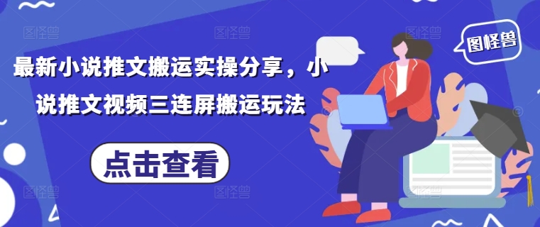 最新小说推文搬运实操分享，小说推文视频三连屏搬运玩法-云速度网创