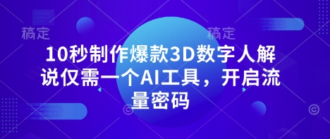 10秒制作爆款3D数字人解说仅需一个AI工具，开启流量密码-云速度网创