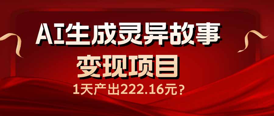 （14261期）AI生成灵异故事变现项目，1天产出222.16元-云速度网创