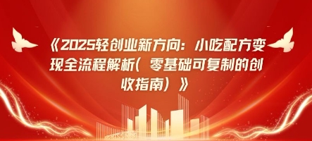 2025轻创业新方向：小吃配方变现全流程解析(零基础可复制的创收指南)-云速度网创