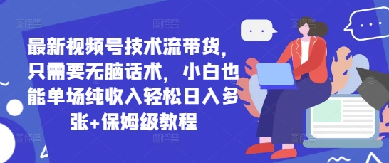 最新视频号技术流带货，只需要无脑话术，小白也能单场纯收入轻松日入多张+保姆级教程-云速度网创